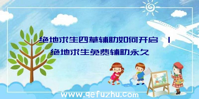 「绝地求生四草辅助如何开启」|绝地求生免费辅助永久